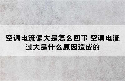 空调电流偏大是怎么回事 空调电流过大是什么原因造成的